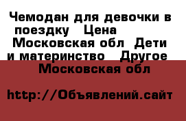 Чемодан для девочки в поездку › Цена ­ 1 500 - Московская обл. Дети и материнство » Другое   . Московская обл.